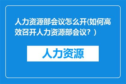 人力资源部会议怎么开(如何高效召开人力资源部会议？)
