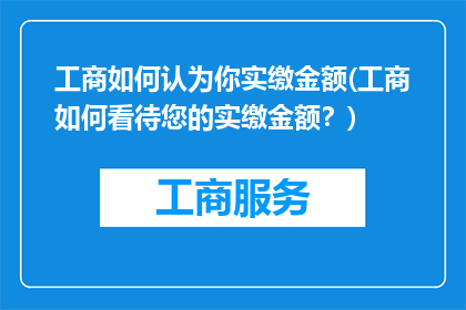 工商如何认为你实缴金额(工商如何看待您的实缴金额？)