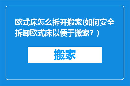 欧式床怎么拆开搬家(如何安全拆卸欧式床以便于搬家？)