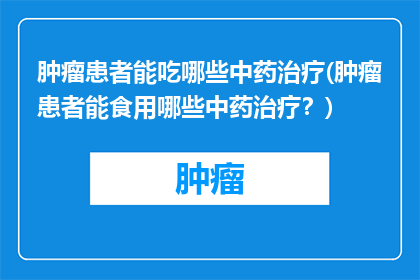 肿瘤患者能吃哪些中药治疗(肿瘤患者能食用哪些中药治疗？)