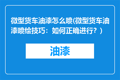 微型货车油漆怎么喷(微型货车油漆喷绘技巧：如何正确进行？)