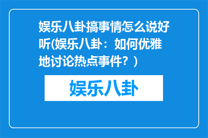 娱乐八卦搞事情怎么说好听(娱乐八卦：如何优雅地讨论热点事件？)