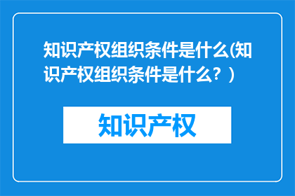 知识产权组织条件是什么(知识产权组织条件是什么？)