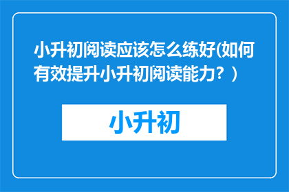 小升初阅读应该怎么练好(如何有效提升小升初阅读能力？)