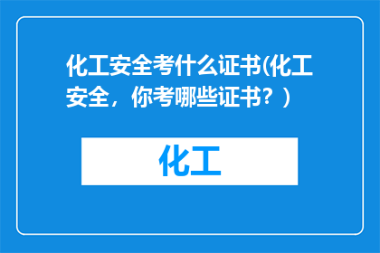 化工安全考什么证书(化工安全，你考哪些证书？)