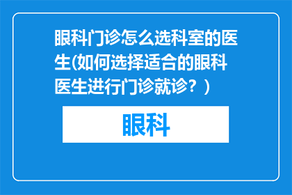 眼科门诊怎么选科室的医生(如何选择适合的眼科医生进行门诊就诊？)