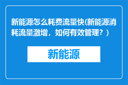 新能源怎么耗费流量快(新能源消耗流量激增，如何有效管理？)