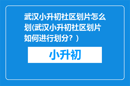 武汉小升初社区划片怎么划(武汉小升初社区划片如何进行划分？)