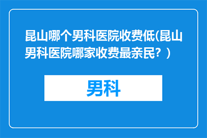 昆山哪个男科医院收费低(昆山男科医院哪家收费最亲民？)