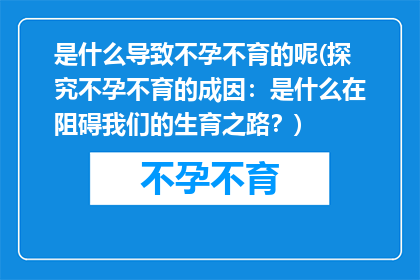 是什么导致不孕不育的呢(探究不孕不育的成因：是什么在阻碍我们的生育之路？)