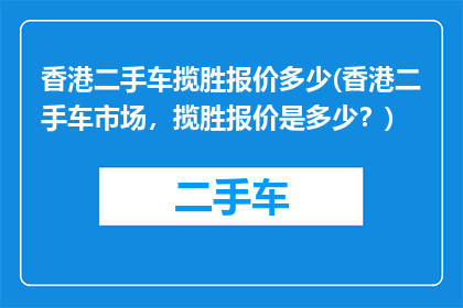 香港二手车揽胜报价多少(香港二手车市场，揽胜报价是多少？)