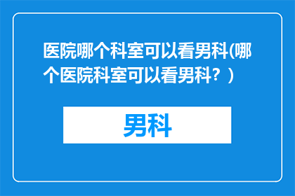 医院哪个科室可以看男科(哪个医院科室可以看男科？)
