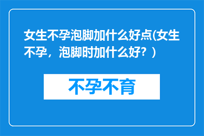 女生不孕泡脚加什么好点(女生不孕，泡脚时加什么好？)