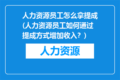 人力资源员工怎么拿提成(人力资源员工如何通过提成方式增加收入？)