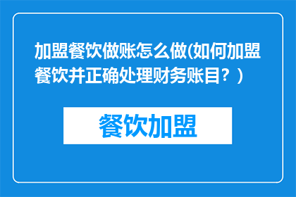 加盟餐饮做账怎么做(如何加盟餐饮并正确处理财务账目？)