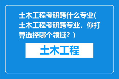 土木工程考研跨什么专业(土木工程考研跨专业，你打算选择哪个领域？)