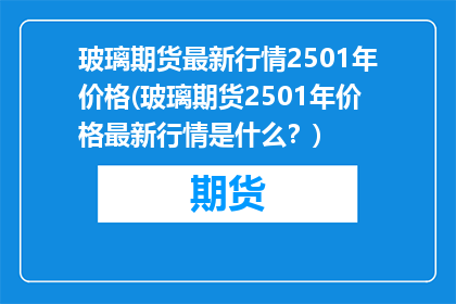 玻璃期货最新行情2501年价格(玻璃期货2501年价格最新行情是什么？)