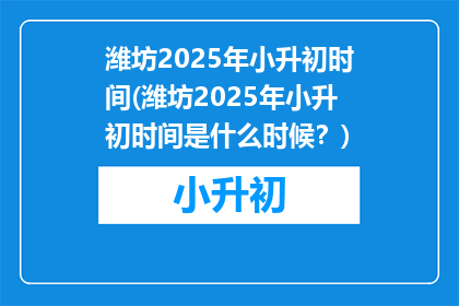 潍坊2025年小升初时间(潍坊2025年小升初时间是什么时候？)