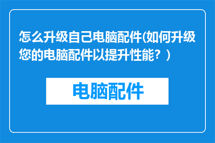 怎么升级自己电脑配件(如何升级您的电脑配件以提升性能？)