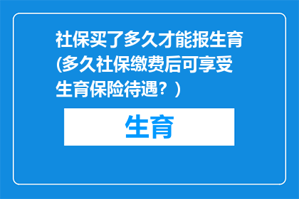 社保买了多久才能报生育(多久社保缴费后可享受生育保险待遇？)