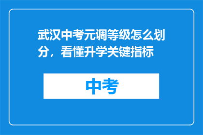 武汉中考元调等级怎么划分，看懂升学关键指标(武汉中考元调等级如何划分？关键指标解读助你升学成功)