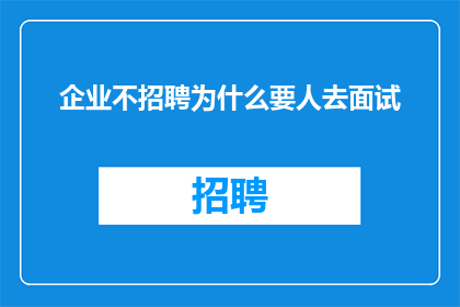 企业不招聘为什么要人去面试(为何企业不招聘却仍要面试？)