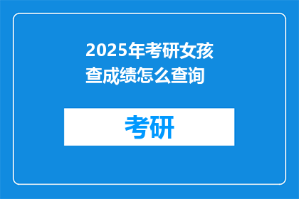 2025年考研女孩查成绩怎么查询(2025年考研女孩如何查询成绩？)