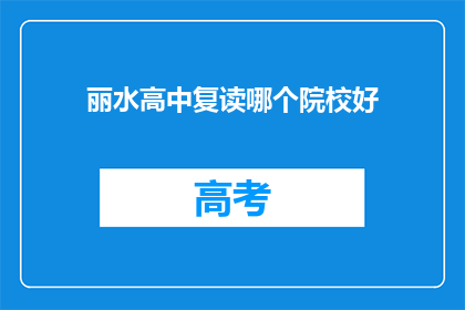 丽水高中复读哪个院校好(丽水高中复读，哪个院校更值得选择？)