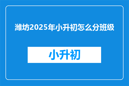 潍坊2025年小升初怎么分班级(2025年潍坊小升初如何分班？)