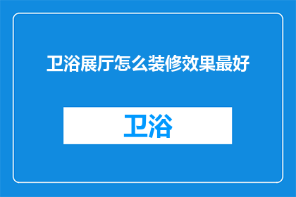 卫浴展厅怎么装修效果最好(如何设计卫浴展厅以最佳效果吸引顾客？)