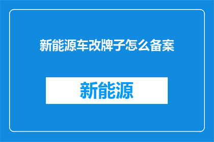 新能源车改牌子怎么备案(新能源车改牌子需要如何备案？)