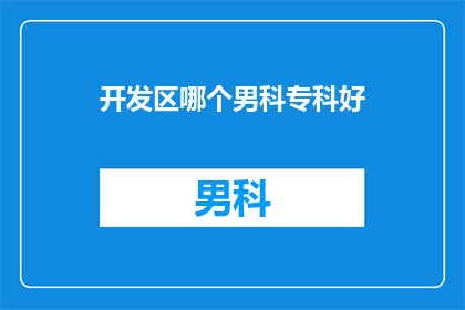 开发区哪个男科专科好(开发区男科专科哪家好？)