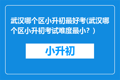武汉哪个区小升初最好考(武汉哪个区小升初考试难度最小？)