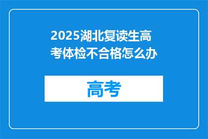 2025湖北复读生高考体检不合格怎么办(2025年湖北复读生高考体检不合格，该如何应对？)