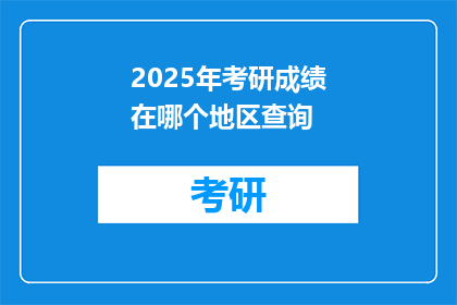 2025年考研成绩在哪个地区查询(2025年考研成绩查询地区是哪里？)
