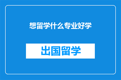 想留学什么专业好学(留学选择专业：哪些领域相对容易掌握？)
