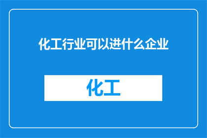 化工行业可以进什么企业(化工行业有哪些企业可以加入？)