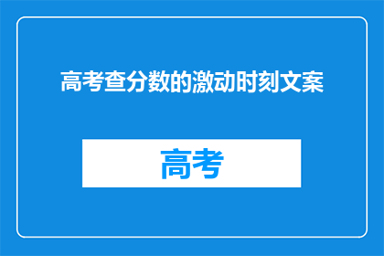 高考查分数的激动时刻文案(高考查分，你准备好迎接激动时刻了吗？)