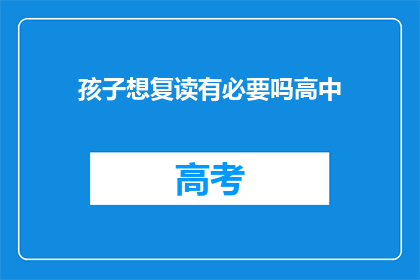 孩子想复读有必要吗高中(孩子是否应该复读高中？)