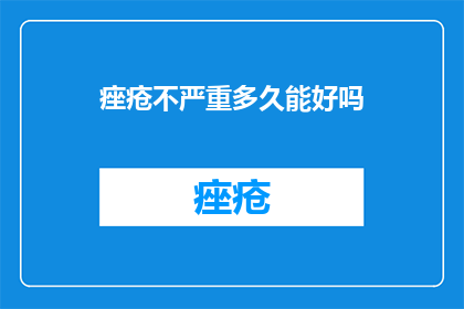 痤疮不严重多久能好吗(痤疮多久能痊愈？)