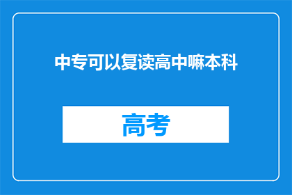 中专可以复读高中嘛本科(中专生能否复读高中并继续本科学习？)