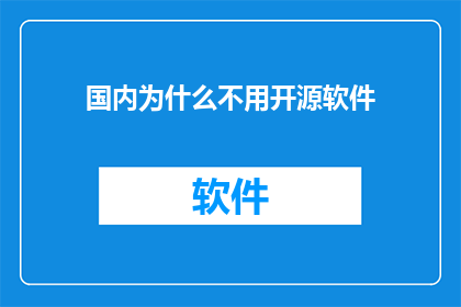 国内为什么不用开源软件(国内为何不广泛采用开源软件？)