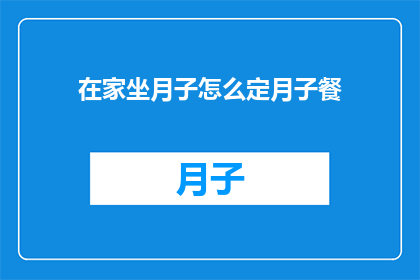 在家坐月子怎么定月子餐(如何在家为产妇定制月子餐？)