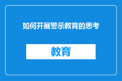 如何开展警示教育的思考(如何有效开展警示教育？)