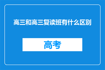 高三和高三复读班有什么区别(高三和高三复读班有何区别？)