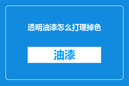 透明油漆怎么打理掉色(如何有效去除透明油漆的褪色问题？)