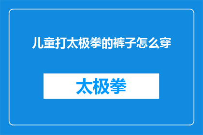 儿童打太极拳的裤子怎么穿(如何为儿童选择适合打太极拳的裤子？)
