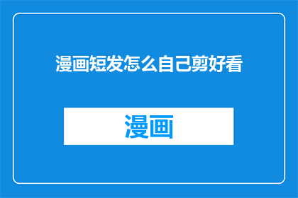 漫画短发怎么自己剪好看(如何剪出既好看又适合的短发？)