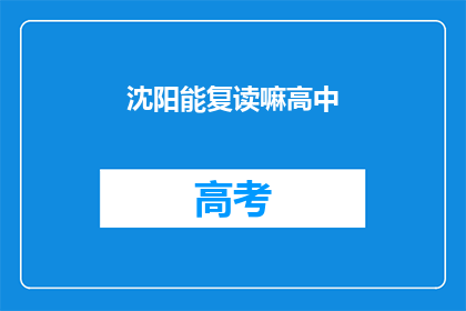 沈阳能复读嘛高中(沈阳高中是否提供复读服务？)