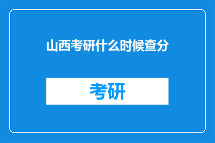 山西考研什么时候查分(山西考研成绩何时公布？)